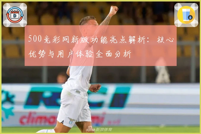 500竞彩网新版功能亮点解析:核心优势与用户体验全面分析