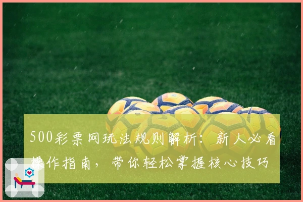 500彩票网玩法规则解析:新人必看操作指南,带你轻松掌握核心技巧