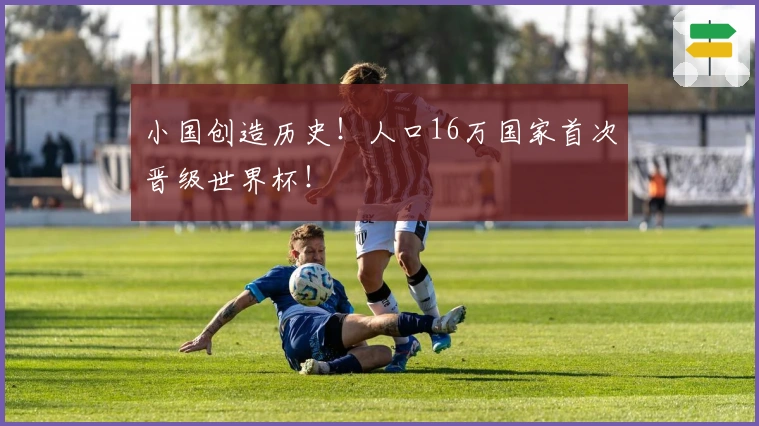 小国创造历史！人口16万国家首次晋级世界杯！