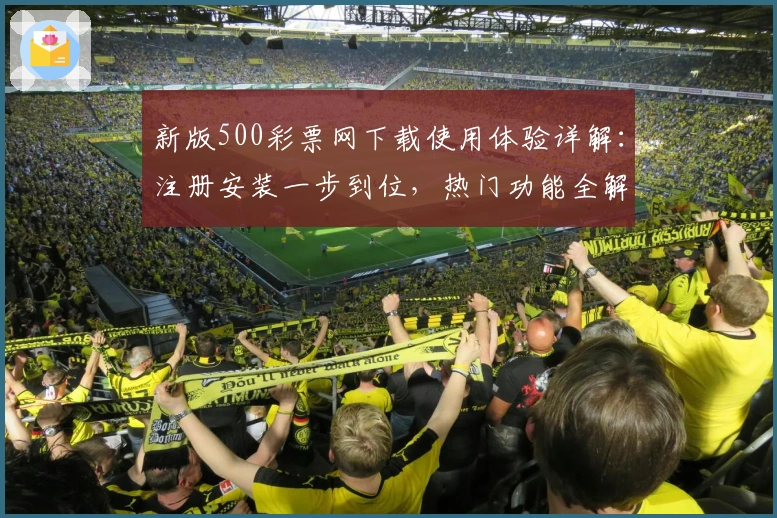 新版500彩票网下载使用体验详解:注册安装一步到位,热门功能全解析