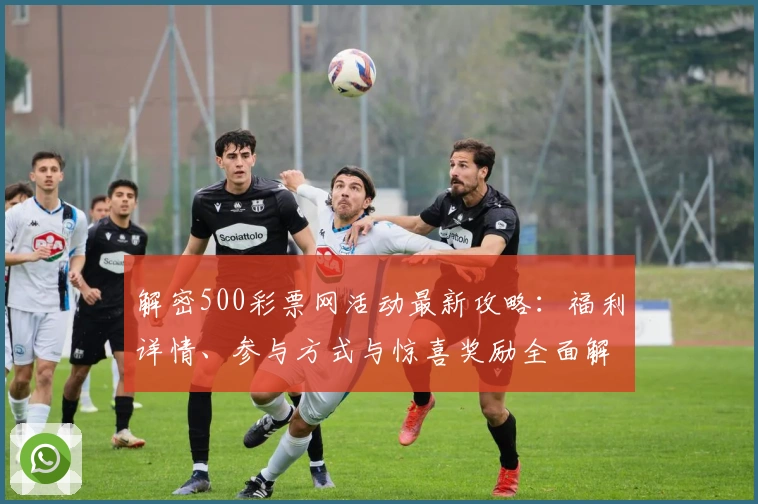 解密500彩票网活动最新攻略:福利详情、参与方式与惊喜奖励全面解析