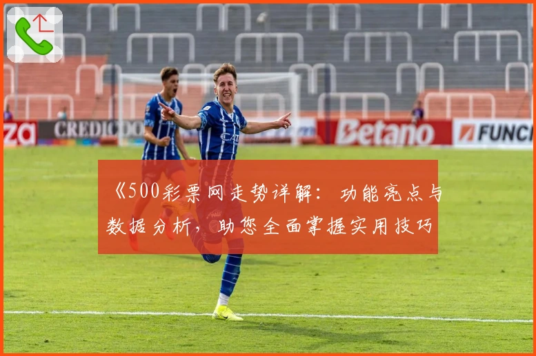 《500彩票网走势详解:功能亮点与数据分析,助您全面掌握实用技巧》
