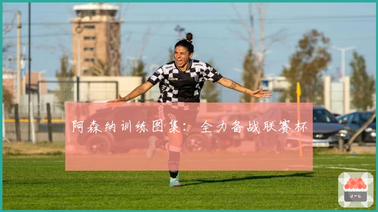 阿森纳训练图集：全力备战联赛杯