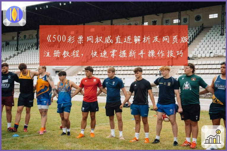 《500彩票网权威直连解析及网页版注册教程，快速掌握新手操作技巧》