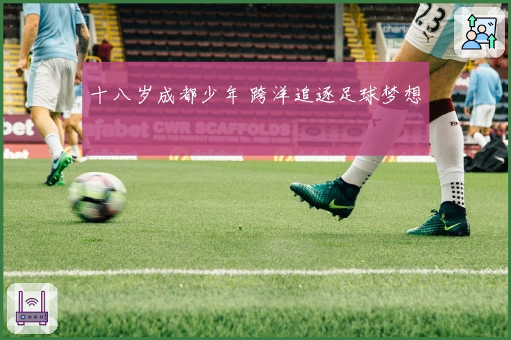 十八岁成都少年 跨洋追逐足球梦想