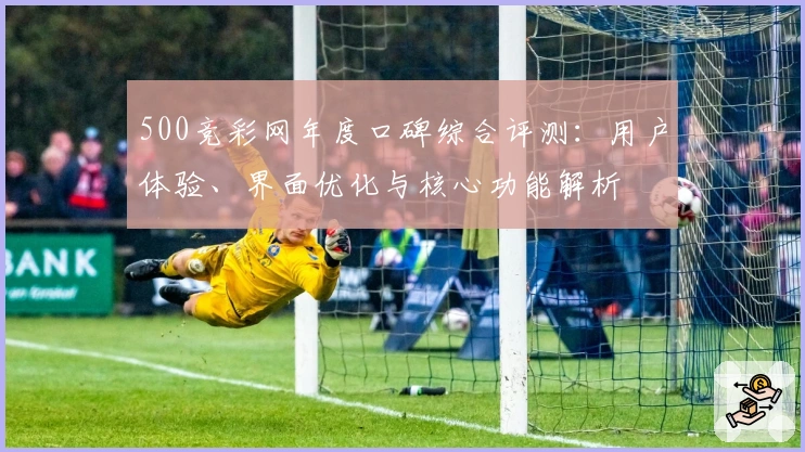 500竞彩网年度口碑综合评测：用户体验、界面优化与核心功能解析