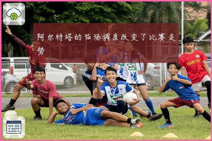 阿尔特塔的临场调度改变了比赛走势
