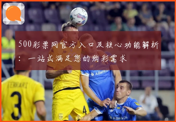500彩票网官方入口及核心功能解析：一站式满足您的购彩需求