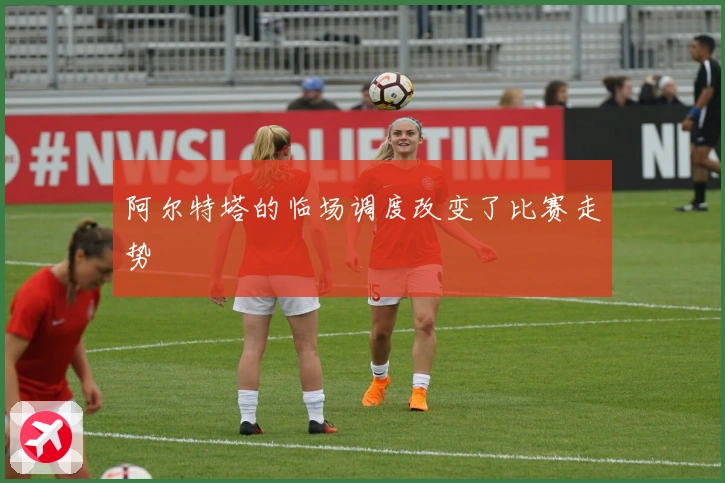 阿尔特塔的临场调度改变了比赛走势