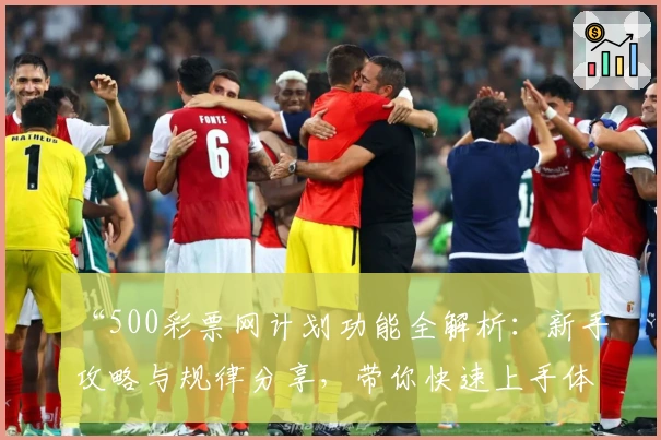 “500彩票网计划功能全解析:新手攻略与规律分享,带你快速上手体验”
