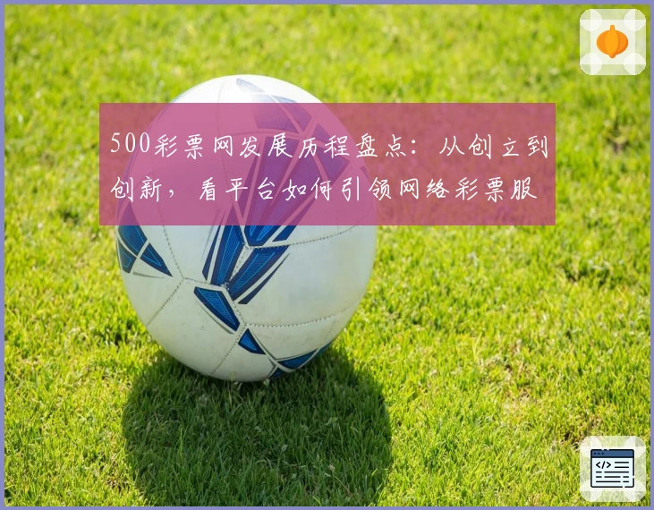 500彩票网发展历程盘点：从创立到创新，看平台如何引领网络彩票服务新篇章