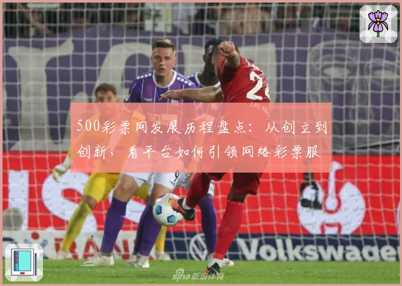 500彩票网发展历程盘点:从创立到创新,看平台如何引领网络彩票服务新篇章
