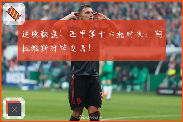 逆境翻盘！西甲第十六轮对决，阿拉维斯对阵皇马！