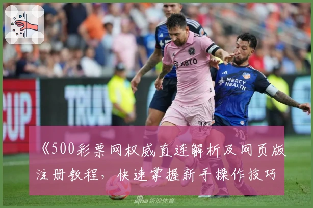 《500彩票网权威直连解析及网页版注册教程，快速掌握新手操作技巧》