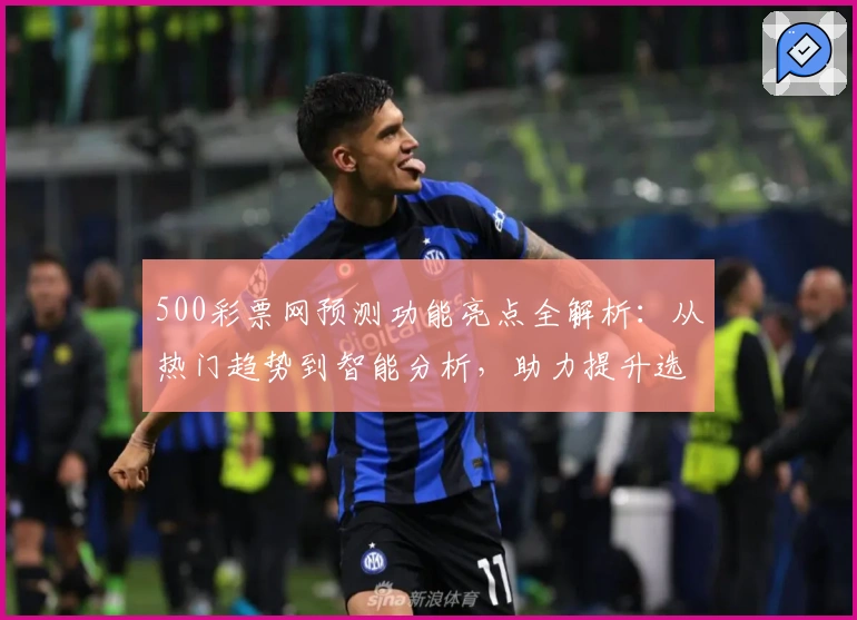 500彩票网预测功能亮点全解析：从热门趋势到智能分析，助力提升选号效率
